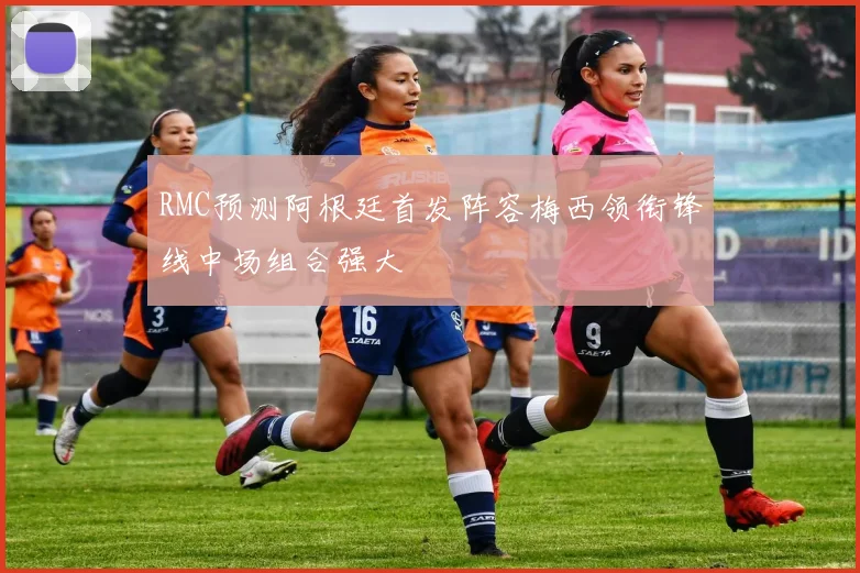 RMC预测阿根廷首发阵容梅西领衔锋线中场组合强大