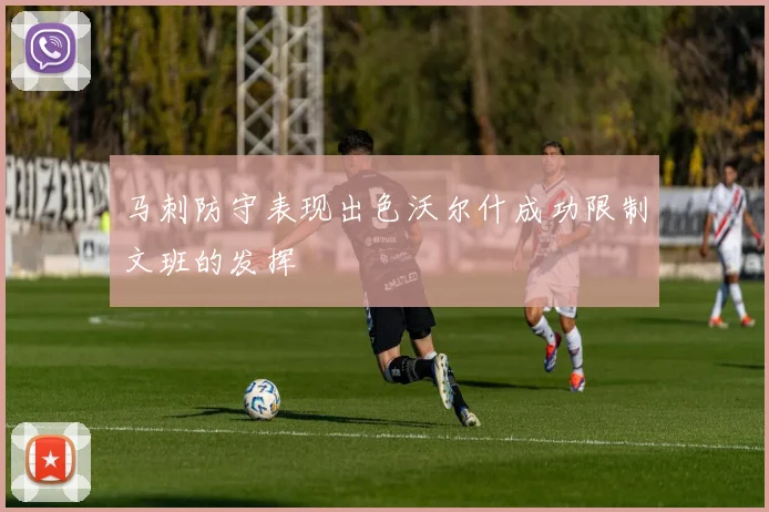 马刺防守表现出色沃尔什成功限制文班的发挥