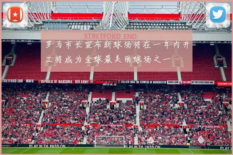 罗马市长宣布新球场将在一年内开工将成为全球最美丽球场之一