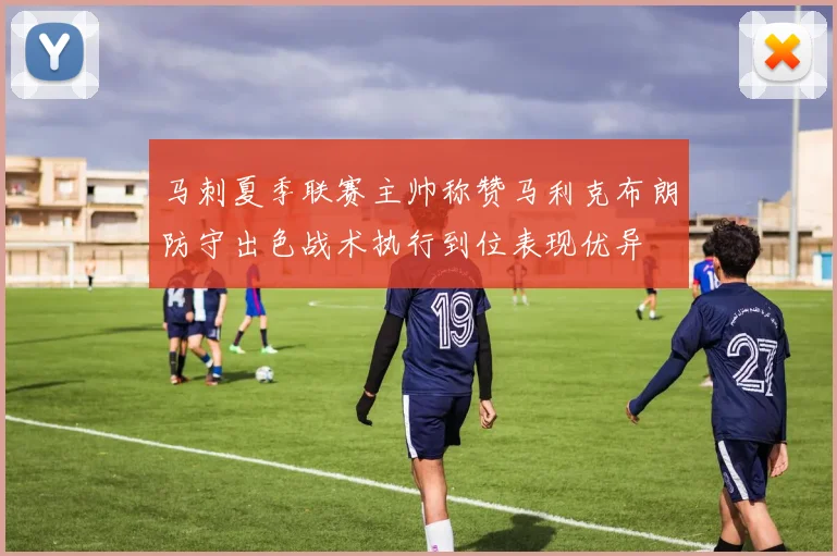 马刺夏季联赛主帅称赞马利克布朗防守出色战术执行到位表现优异