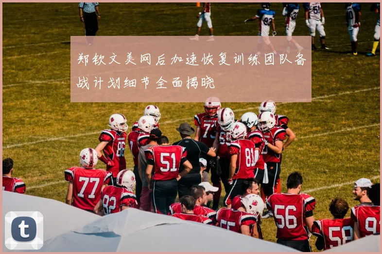 郑钦文美网后加速恢复训练团队备战计划细节全面揭晓