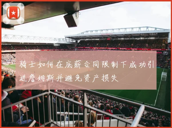 骑士如何在底薪合同限制下成功引进詹姆斯并避免资产损失