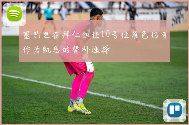 塞巴里在拜仁担任10号位角色也可作为凯恩的替补选择