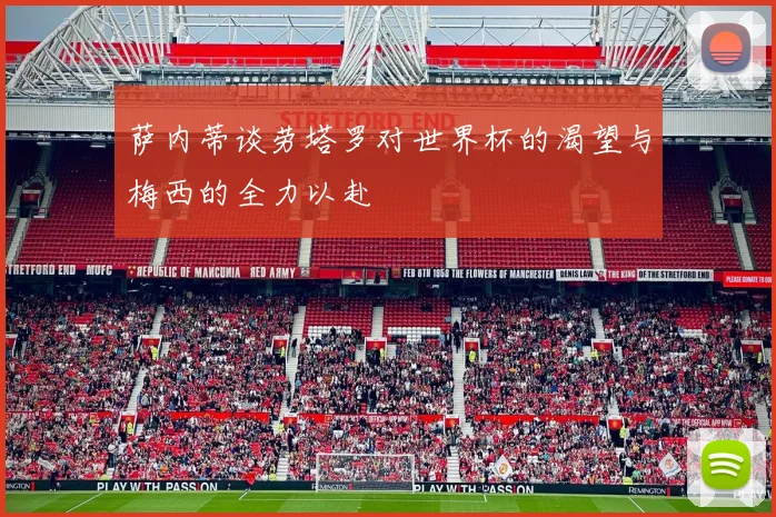 萨内蒂谈劳塔罗对世界杯的渴望与梅西的全力以赴