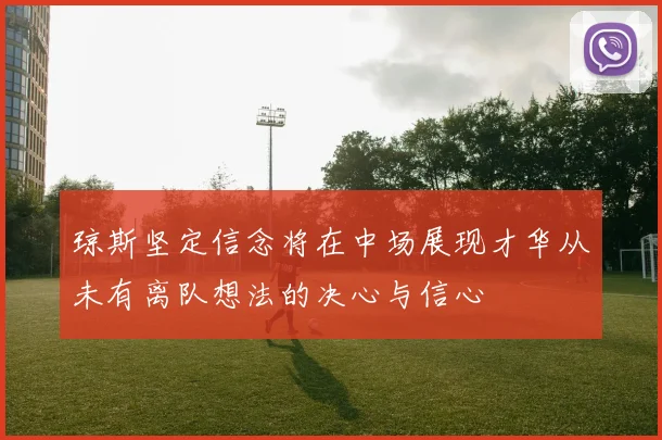 琼斯坚定信念将在中场展现才华从未有离队想法的决心与信心