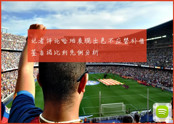 记者评论哈珀表现出色不应替补借鉴吉诺比利先例分析