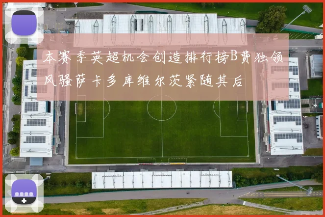 本赛季英超机会创造排行榜B费独领风骚萨卡多库维尔茨紧随其后